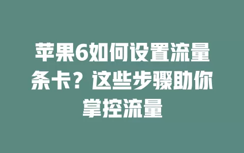 苹果6如何设置流量条卡？这些步骤助你掌控流量