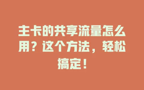 主卡的共享流量怎么用？这个方法，轻松搞定！
