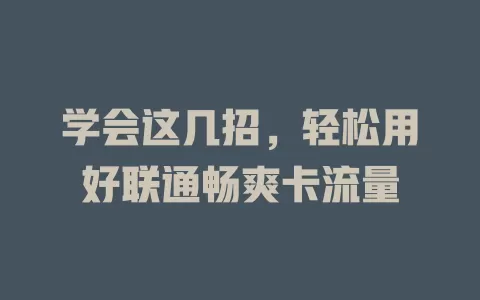 学会这几招，轻松用好联通畅爽卡流量