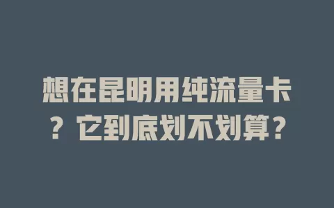 想在昆明用纯流量卡？它到底划不划算？