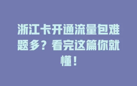 浙江卡开通流量包难题多？看完这篇你就懂！