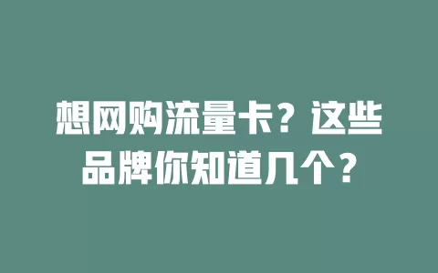 想网购流量卡？这些品牌你知道几个？