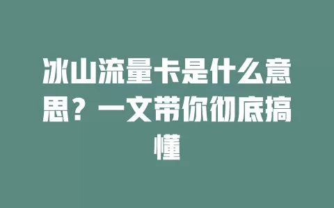 冰山流量卡是什么意思？一文带你彻底搞懂