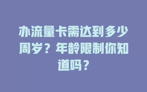 办流量卡需达到多少周岁？年龄限制你知道吗？