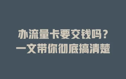 办流量卡要交钱吗？一文带你彻底搞清楚