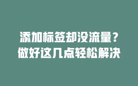 添加标签却没流量？做好这几点轻松解决