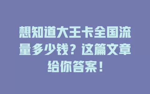 想知道大王卡全国流量多少钱？这篇文章给你答案！