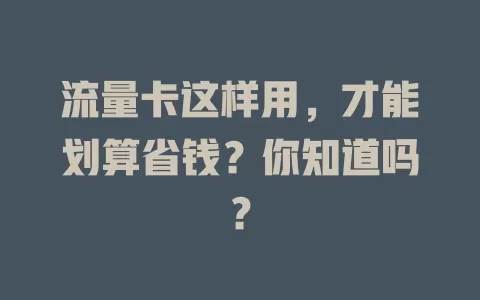 流量卡这样用，才能划算省钱？你知道吗？