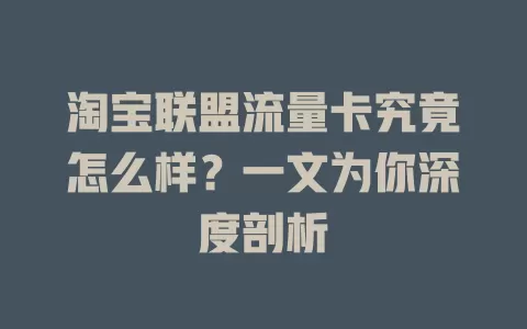 淘宝联盟流量卡究竟怎么样？一文为你深度剖析