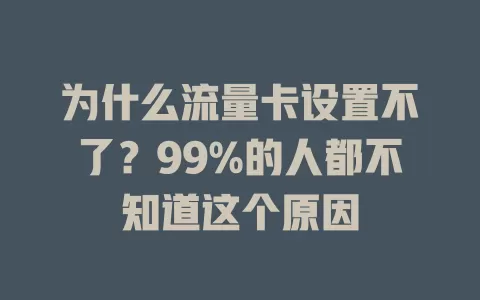 为什么流量卡设置不了？99%的人都不知道这个原因