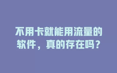 不用卡就能用流量的软件，真的存在吗？