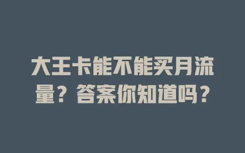大王卡能不能买月流量？答案你知道吗？