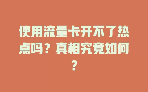 使用流量卡开不了热点吗？真相究竟如何？
