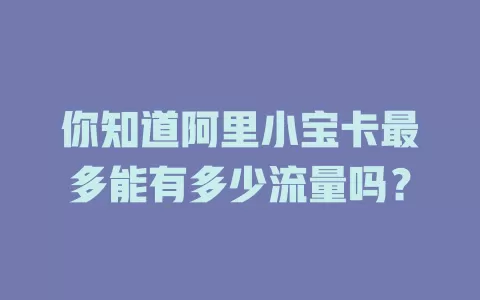 你知道阿里小宝卡最多能有多少流量吗？