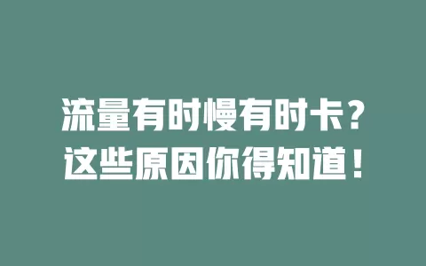 流量有时慢有时卡？这些原因你得知道！