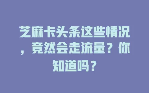 芝麻卡头条这些情况，竟然会走流量？你知道吗？