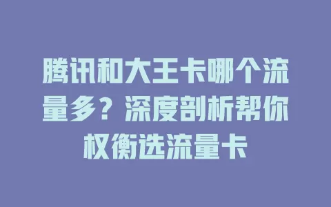 腾讯和大王卡哪个流量多？深度剖析帮你权衡选流量卡