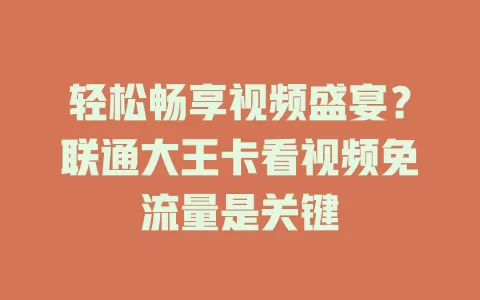 轻松畅享视频盛宴？联通大王卡看视频免流量是关键