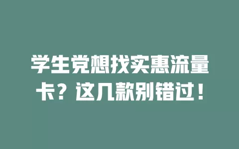 学生党想找实惠流量卡？这几款别错过！