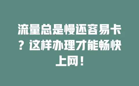 流量总是慢还容易卡？这样办理才能畅快上网！
