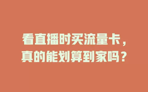 看直播时买流量卡，真的能划算到家吗？