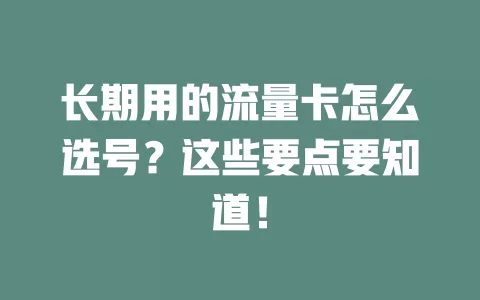 长期用的流量卡怎么选号？这些要点要知道！