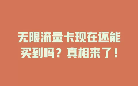 无限流量卡现在还能买到吗？真相来了！