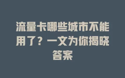 流量卡哪些城市不能用了？一文为你揭晓答案