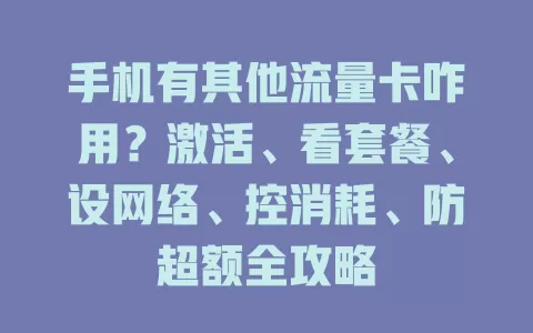 手机有其他流量卡咋用？激活、看套餐、设网络、控消耗、防超额全攻略