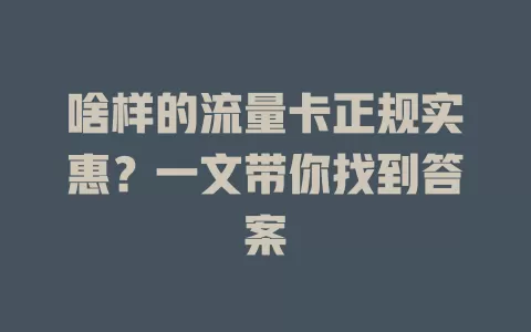啥样的流量卡正规实惠？一文带你找到答案