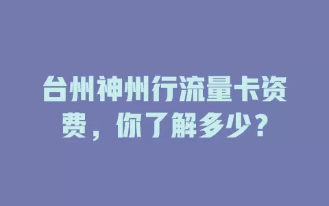 台州神州行流量卡资费，你了解多少？