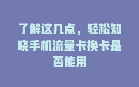 了解这几点，轻松知晓手机流量卡换卡是否能用