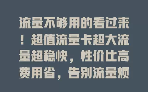 流量不够用的看过来！超值流量卡超大流量超稳快，性价比高费用省，告别流量烦恼开启自由之旅