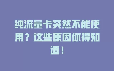 纯流量卡突然不能使用？这些原因你得知道！