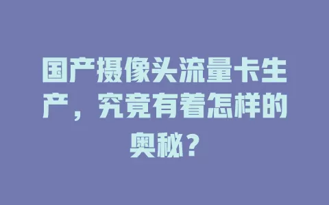 国产摄像头流量卡生产，究竟有着怎样的奥秘？