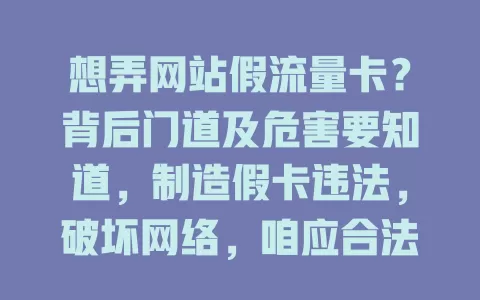 想弄网站假流量卡？背后门道及危害要知道，制造假卡违法，破坏网络，咱应合法用流量享好网络环境