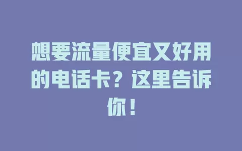 想要流量便宜又好用的电话卡？这里告诉你！