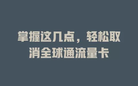 掌握这几点，轻松取消全球通流量卡