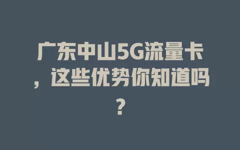 广东中山5G流量卡，这些优势你知道吗？