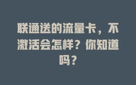 联通送的流量卡，不激活会怎样？你知道吗？