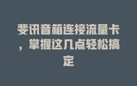 斐讯音箱连接流量卡，掌握这几点轻松搞定
