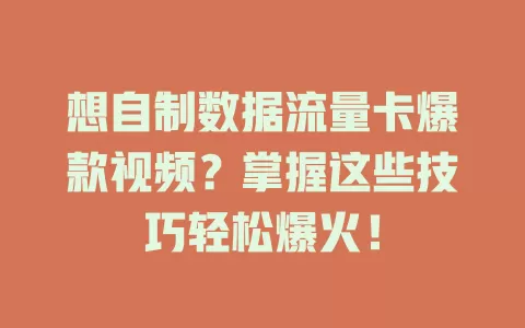 想自制数据流量卡爆款视频？掌握这些技巧轻松爆火！