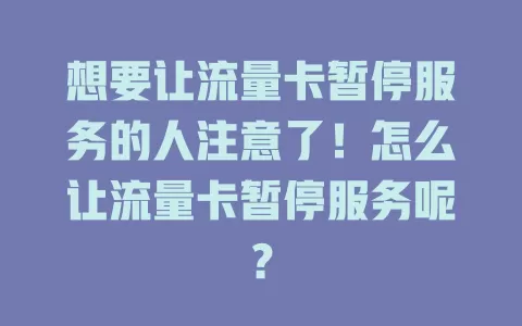 想要让流量卡暂停服务的人注意了！怎么让流量卡暂停服务呢？