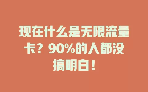 现在什么是无限流量卡？90%的人都没搞明白！