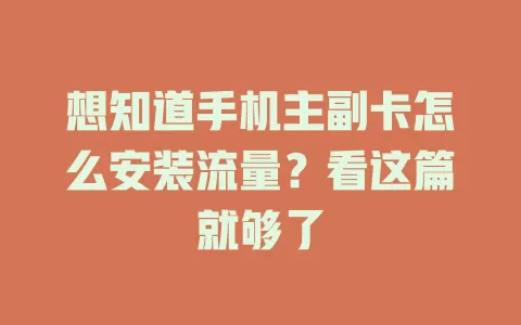 想知道手机主副卡怎么安装流量？看这篇就够了