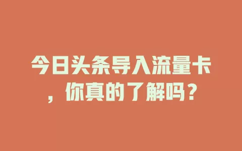 今日头条导入流量卡，你真的了解吗？