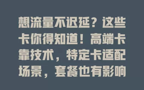 想流量不迟延？这些卡你得知道！高端卡靠技术，特定卡适配场景，套餐也有影响，卡质量与兼容性也关键，多因素综合考量才能找到不迟延的流量卡