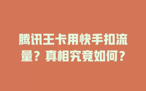 腾讯王卡用快手扣流量？真相究竟如何？
