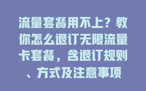流量套餐用不上？教你怎么退订无限流量卡套餐，含退订规则、方式及注意事项