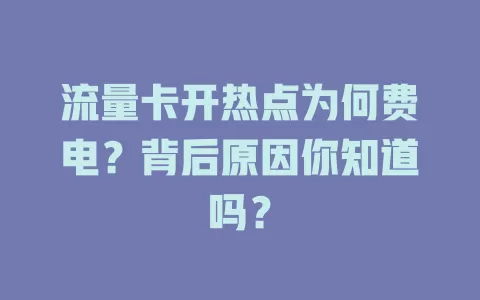 流量卡开热点为何费电？背后原因你知道吗？